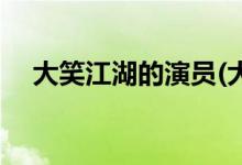 大笑江湖的演員(大笑江湖主要?jiǎng)∏榻榻B)