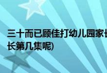 三十而已顧佳打幼兒園家長第幾集(三十而已顧佳打幼兒園家長第幾集呢)