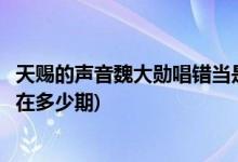 天賜的聲音魏大勛唱錯當(dāng)是哪一期(天賜的聲音魏大勛唱錯當(dāng)在多少期)