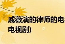 戚薇演的律師的電視劇(戚薇演了什么律師的電視劇)