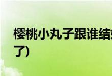 櫻桃小丸子跟誰(shuí)結(jié)婚了(櫻桃小丸子和誰(shuí)結(jié)婚了)