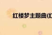 紅樓夢主題曲(紅樓夢主題曲是什么)