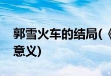 郭雪火車的結(jié)局(《雪國(guó)列車》的結(jié)局有什么意義)