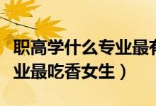 職高學什么專業(yè)最有前途女生(職高讀什么專業(yè)最吃香女生)