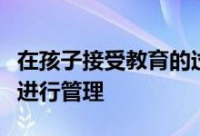 在孩子接受教育的過程中作為家長是不是全程進(jìn)行管理