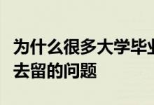 為什么很多大學(xué)畢業(yè)生畢業(yè)以后都會(huì)面臨就業(yè)去留的問題