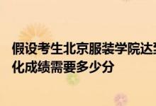 假設(shè)考生北京服裝學(xué)院達(dá)到?？己细窬€或校考滿分的80%文化成績需要多少分