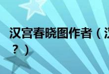 漢宮春曉圖作者（漢宮春曉圖怎么配成語詩好？）