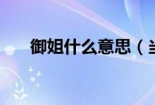 御姐什么意思（當(dāng)御姐需要什么條件）