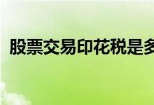 股票交易印花稅是多少？股票交易印花稅率