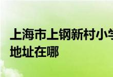 上海市上鋼新村小學(xué)（世博家園實驗小學(xué)）的地址在哪