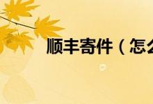 順豐寄件（怎么用順豐發(fā)快遞？）