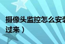攝像頭監(jiān)控怎么安裝（不會(huì)安裝監(jiān)控的朋友看過(guò)來(lái)）