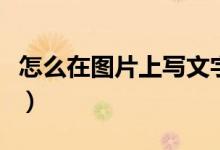 怎么在圖片上寫文字（手機照片怎么添加文字）
