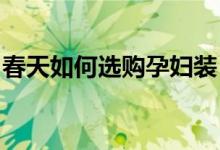 春天如何選購孕婦裝？春季孕婦裝的巧妙搭配