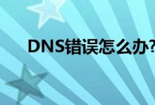 DNS錯誤怎么辦?如何正確的設置DNS