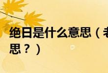 絕日是什么意思（老話說“絕日不回家”啥意思？）