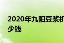 2020年九陽(yáng)豆?jié){機(jī)價(jià)格表分析九陽(yáng)豆?jié){機(jī)多少錢