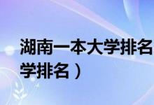 湖南一本大學(xué)排名（2021湖南全部129所大學(xué)排名）