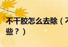 不干膠怎么去除（不干膠最好的清除方法有哪些？）