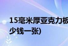 15毫米厚亞克力板價(jià)格表(3mm亞克力板多少錢一張)