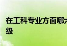 在工科專業(yè)方面哪六所大學(xué)的相關(guān)專業(yè)將會(huì)升級(jí)