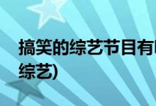 搞笑的綜藝節(jié)目有哪些(國(guó)產(chǎn)適合下飯的搞笑綜藝)