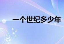 一個世紀多少年（現(xiàn)在是什么世紀？）