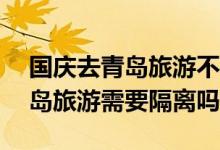 國慶去青島旅游不影響健康碼——國慶去青島旅游需要隔離嗎