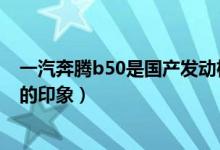一汽奔騰b50是國產(chǎn)發(fā)動機嗎(四跨秦嶺—對全新奔騰B50的印象)