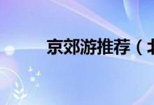 京郊游推薦（北京郊游地點(diǎn)推薦）