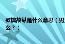 欲擒故縱是什么意思（男女戀愛期間的欲擒故縱戰(zhàn)術(shù)你了解么？）