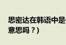思密達在韓語中是什么意思(思密達是親愛的意思嗎？)