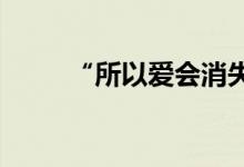 “所以愛會(huì)消失對(duì)不對(duì)”是什么梗