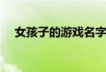 女孩子的游戲名字（游戲昵稱女生簡(jiǎn)短）
