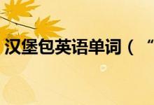 漢堡包英語單詞（“漢堡”用英語怎么說？）