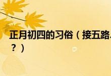 正月初四的習(xí)俗（接五路、迎灶神大年初四風(fēng)俗習(xí)慣知多少？）