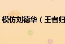 模仿劉德華（王者歸來鄧麗君模仿秀總決賽）
