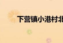 下?tīng)I(yíng)鎮(zhèn)小港村北區(qū)16號(hào)的地址在哪