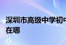 深圳市高級(jí)中學(xué)初中部（原深南中學(xué)）的地址在哪