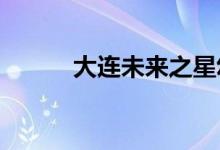 大連未來(lái)之星幼兒園的地址在哪
