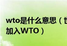 wto是什么意思（世界貿(mào)易組織是什么哪一年加入WTO）