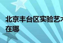 北京豐臺區(qū)實驗藝術幼兒園馬家堡分園的地址在哪
