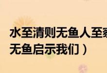 水至清則無(wú)魚(yú)人至察則無(wú)徒的意思（水至清則無(wú)魚(yú)啟示我們）
