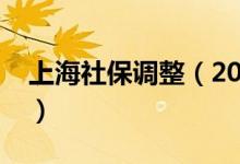 上海社保調(diào)整（2021年上海社?；鶖?shù)是多少）