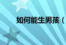 如何能生男孩（生兒子的科學方法）