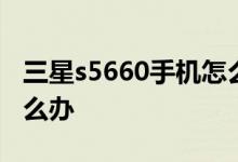 三星s5660手機(jī)怎么樣？三星s5660起步慢怎么辦