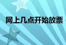 網(wǎng)上幾點開始放票（火車票幾點開始放票）