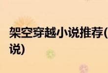 架空穿越小說(shuō)推薦(4本質(zhì)量超高的架空歷史小說(shuō))