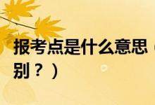 報考點是什么意思（報考點和報考單位有何區(qū)別？）